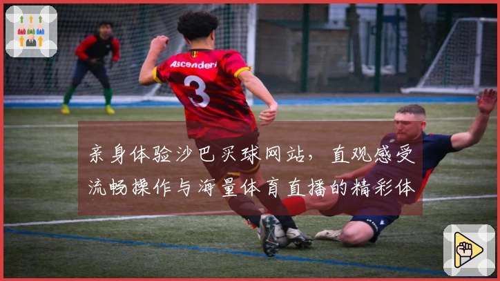 亲身体验沙巴买球网站，直观感受流畅操作与海量体育直播的精彩体验