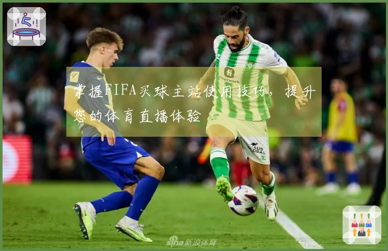 掌握FIFA买球主站使用技巧，提升您的体育直播体验