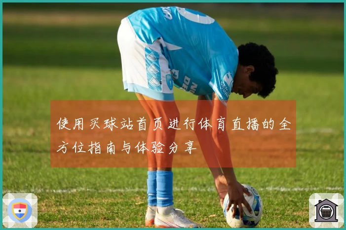 使用买球站首页进行体育直播的全方位指南与体验分享