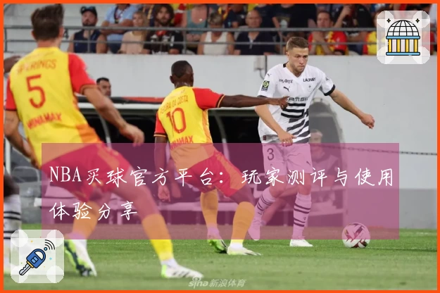 NBA买球官方平台：玩家测评与使用体验分享