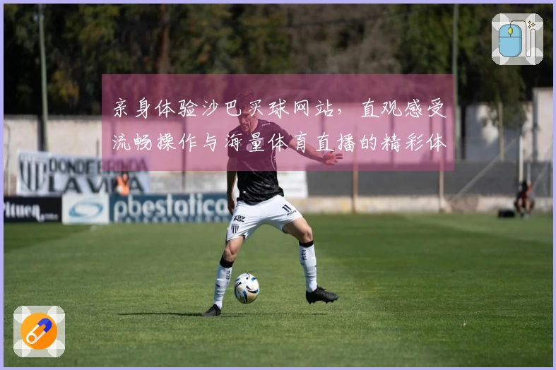 亲身体验沙巴买球网站，直观感受流畅操作与海量体育直播的精彩体验